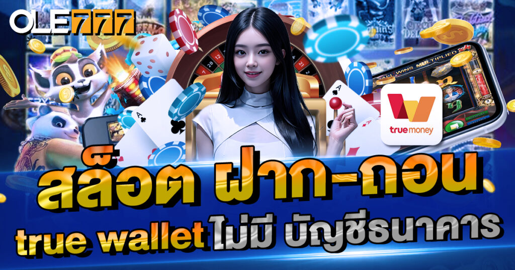 สล็อต ฝาก-ถอน true wallet ไม่มี บัญชีธนาคาร ก็เล่นได้